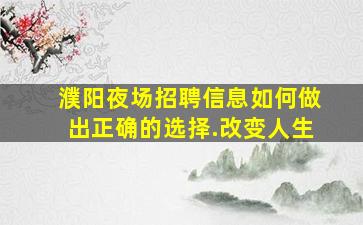 濮阳夜场招聘信息如何做出正确的选择.改变人生